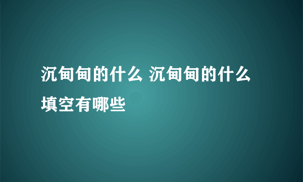 沉甸甸的什么 沉甸甸的什么填空有哪些