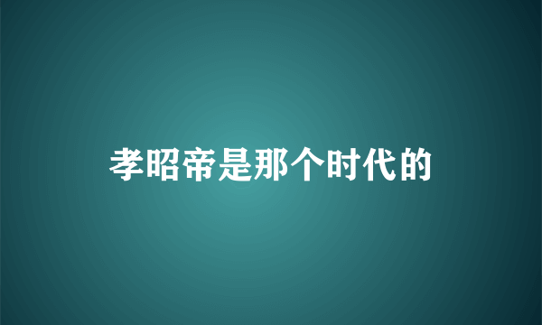 孝昭帝是那个时代的