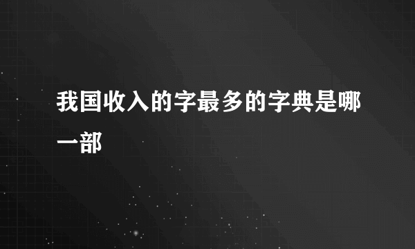 我国收入的字最多的字典是哪一部