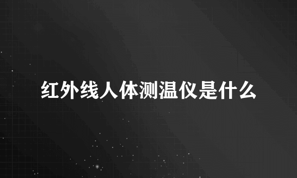 红外线人体测温仪是什么