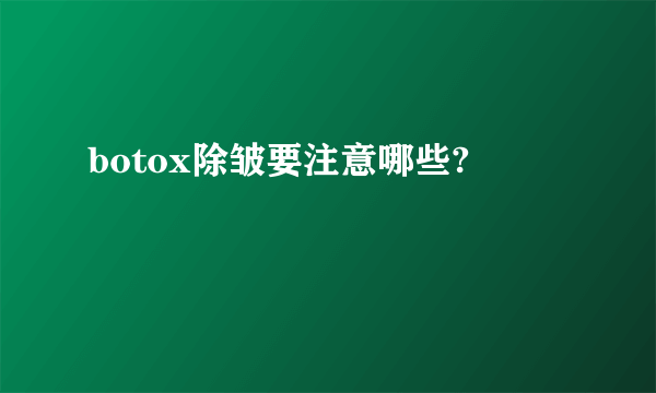 botox除皱要注意哪些?