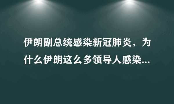 伊朗副总统感染新冠肺炎，为什么伊朗这么多领导人感染了？伊朗疫情有多严重？