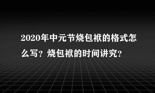 2020年中元节烧包袱的格式怎么写？烧包袱的时间讲究？