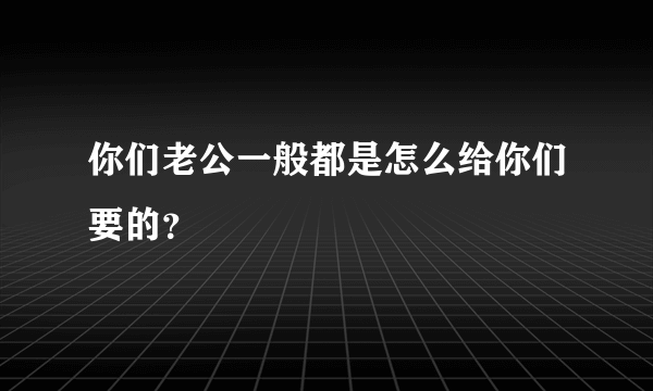 你们老公一般都是怎么给你们要的？