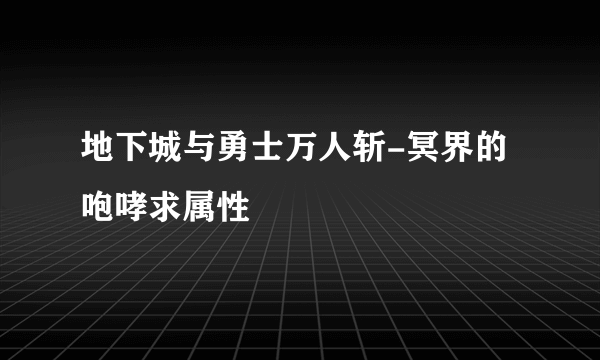 地下城与勇士万人斩-冥界的咆哮求属性