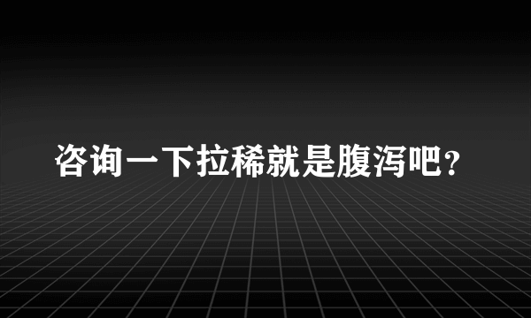 咨询一下拉稀就是腹泻吧？