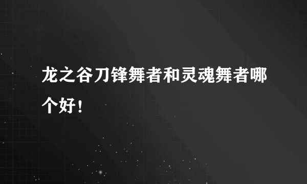 龙之谷刀锋舞者和灵魂舞者哪个好！