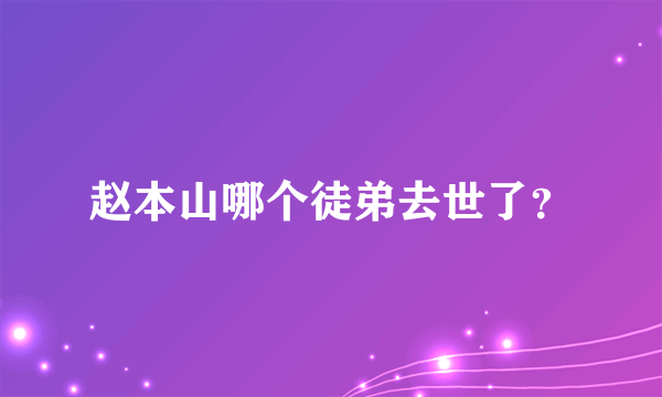 赵本山哪个徒弟去世了？