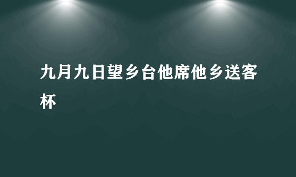 九月九日望乡台他席他乡送客杯