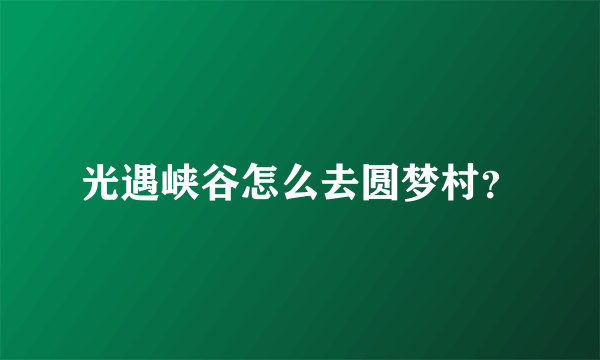 光遇峡谷怎么去圆梦村？