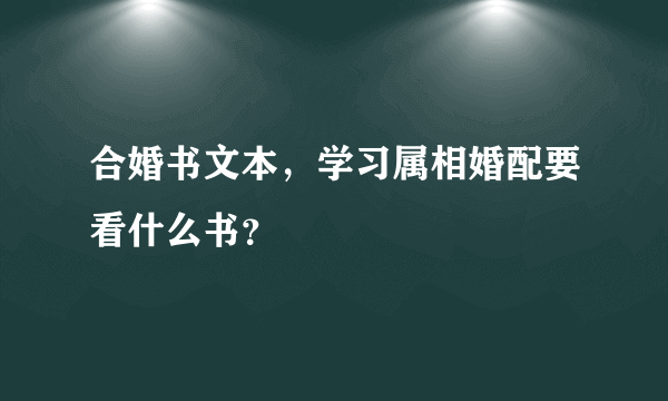 合婚书文本，学习属相婚配要看什么书？