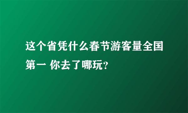 这个省凭什么春节游客量全国第一 你去了哪玩？