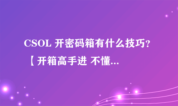 CSOL 开密码箱有什么技巧？ 【开箱高手进 不懂绕道 】