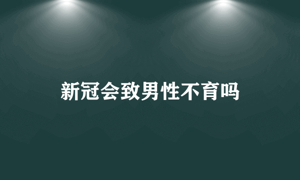 新冠会致男性不育吗