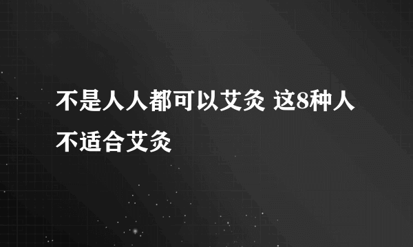 不是人人都可以艾灸 这8种人不适合艾灸 