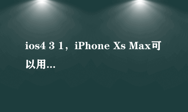 ios4 3 1，iPhone Xs Max可以用iTunes12.4.3.1更新系统到ios12.3.1吗