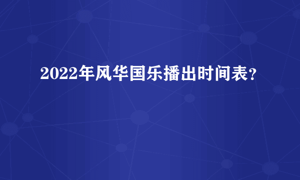 2022年风华国乐播出时间表？