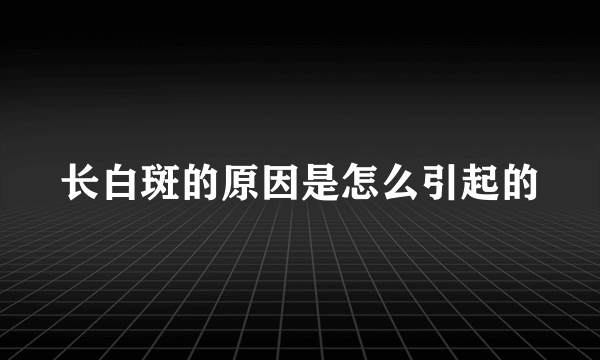 长白斑的原因是怎么引起的