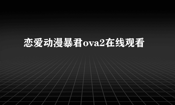 恋爱动漫暴君ova2在线观看