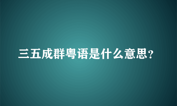 三五成群粤语是什么意思？