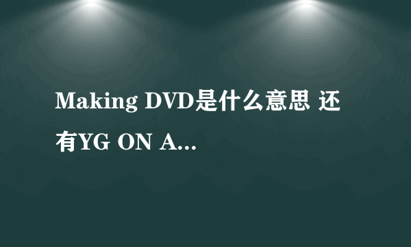 Making DVD是什么意思 还有YG ON AIR是什么意思~