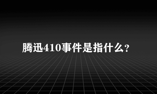 腾迅410事件是指什么？