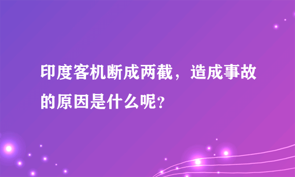 印度客机断成两截，造成事故的原因是什么呢？