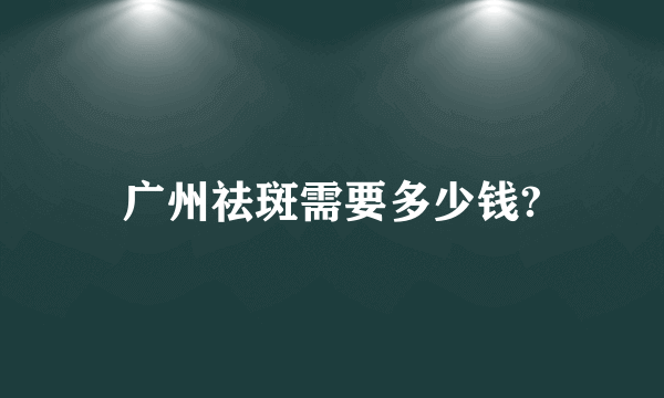 广州祛斑需要多少钱?