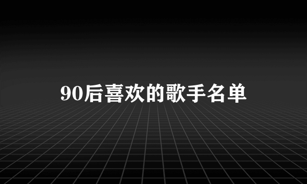 90后喜欢的歌手名单