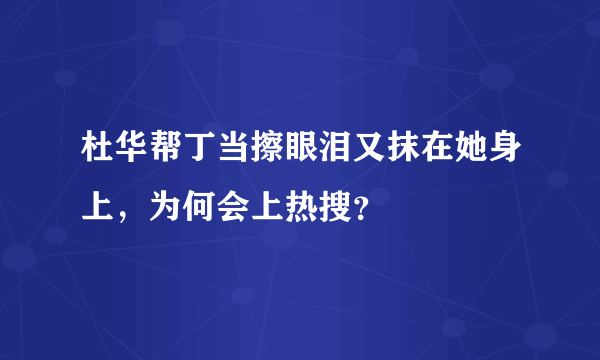 杜华帮丁当擦眼泪又抹在她身上，为何会上热搜？