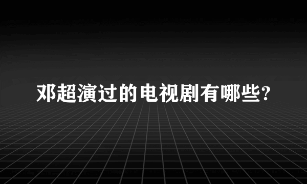 邓超演过的电视剧有哪些?