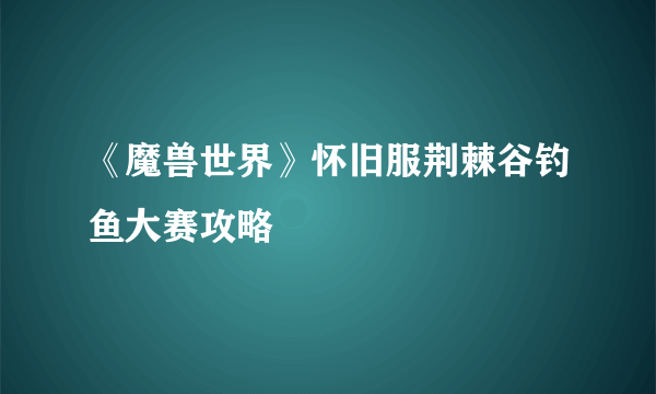 《魔兽世界》怀旧服荆棘谷钓鱼大赛攻略