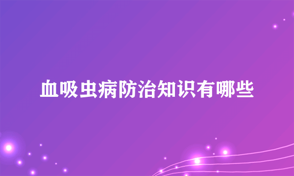 血吸虫病防治知识有哪些