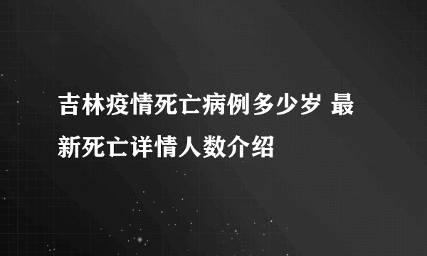 吉林疫情死亡病例多少岁 最新死亡详情人数介绍