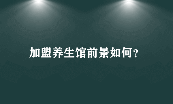 加盟养生馆前景如何？