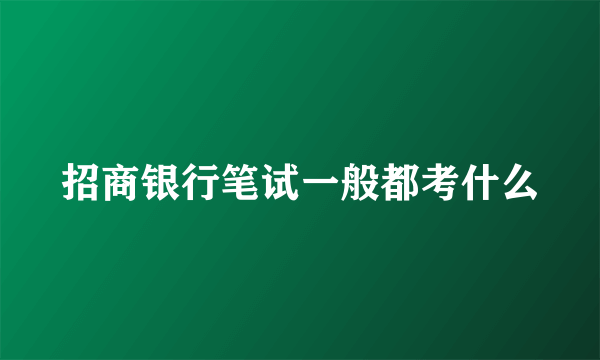 招商银行笔试一般都考什么