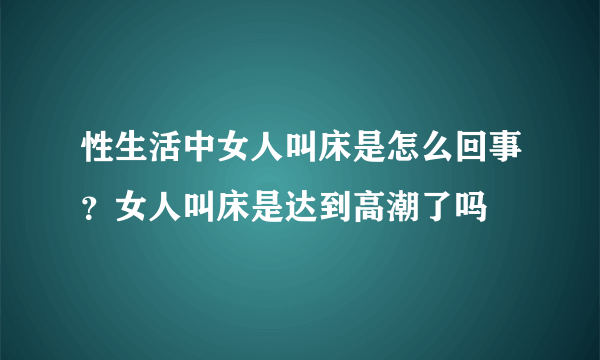 性生活中女人叫床是怎么回事？女人叫床是达到高潮了吗