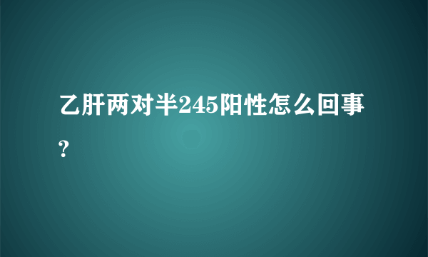 乙肝两对半245阳性怎么回事？