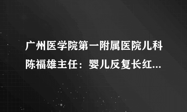 广州医学院第一附属医院儿科陈福雄主任：婴儿反复长红疹警惕湿疹 或与蛋白过敏有关