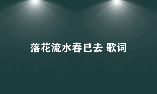 落花流水春已去 歌词