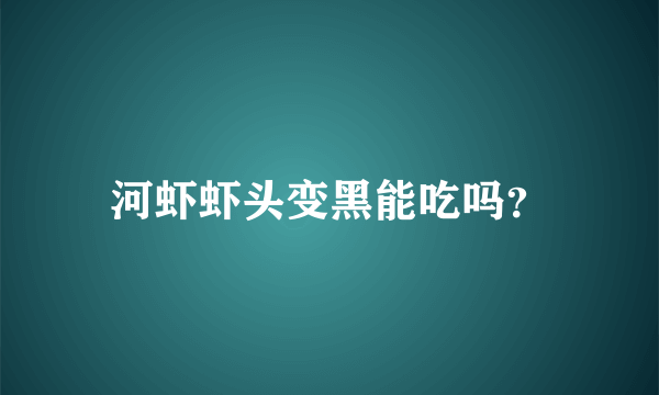 河虾虾头变黑能吃吗？