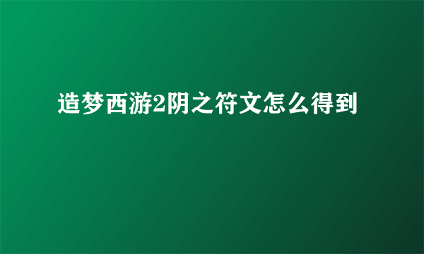 造梦西游2阴之符文怎么得到