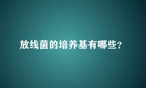 放线菌的培养基有哪些？