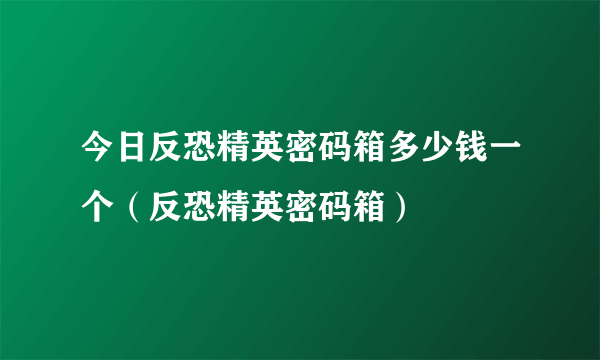 今日反恐精英密码箱多少钱一个（反恐精英密码箱）