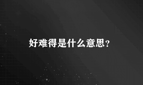 好难得是什么意思？