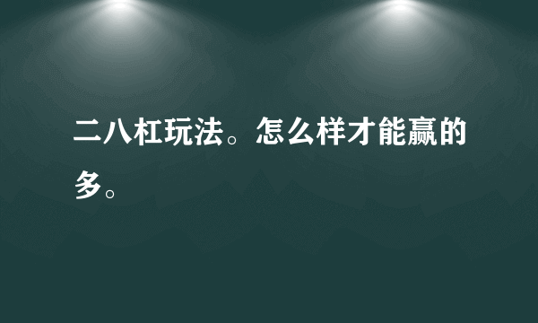 二八杠玩法。怎么样才能赢的多。