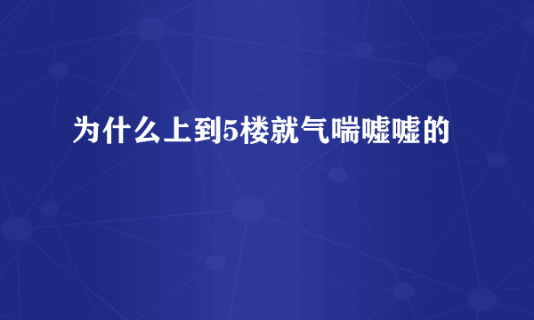 为什么上到5楼就气喘嘘嘘的