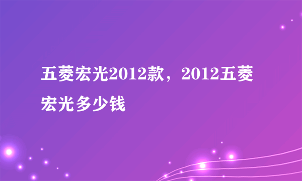 五菱宏光2012款，2012五菱宏光多少钱