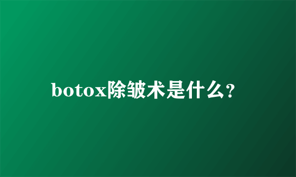 botox除皱术是什么？