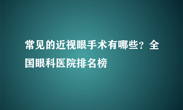 常见的近视眼手术有哪些？全国眼科医院排名榜